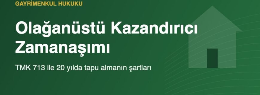 Olağanüstü kazandırıcı zamanaşımı TMK 713 tapu tescil